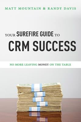 Your Surefire Guide to Crm Success: No More Leaving Money on the Table by Mountain, Matt