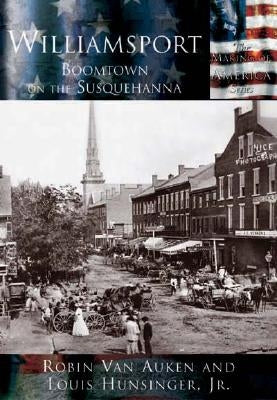 Williamsport: Boomtown on the Susquehanna by Van Auken, Robin
