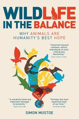 Wildlife in the Balance: Why animals are humanity's best hope by Mustoe, Simon
