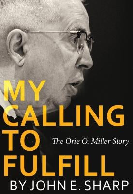 My Calling to Fulfill: The Orie O. Miller Story by Sharp, John