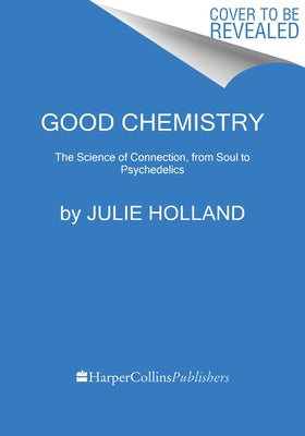 Good Chemistry: The Science of Connection from Soul to Psychedelics by Holland, Julie