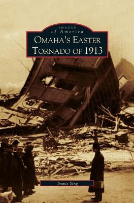 Omaha's Easter Tornado of 1913 by Sing, Travis