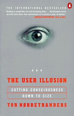 The User Illusion: Cutting Consciousness Down to Size by Norretranders, Tor