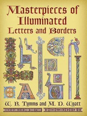 Masterpieces of Illuminated Letters and Borders by Tymms, W. R.