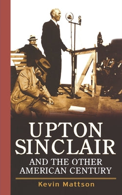Upton Sinclair and the Other American Century by Mattson, Kevin