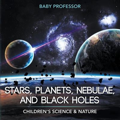 Stars, Planets, Nebulae, and Black Holes - Children's Science & Nature by Baby Professor