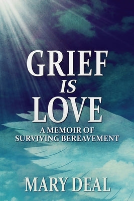 Grief is Love: A Memoir of Surviving Bereavement by Deal, Mary