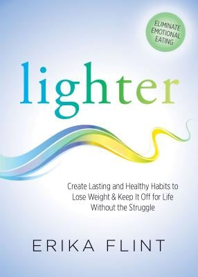 Lighter: Eliminate Emotional Eating & Create Lasting and Healthy Habits to Lose Weight & Keep It Off for Life Without the Strug by Flint, Erika