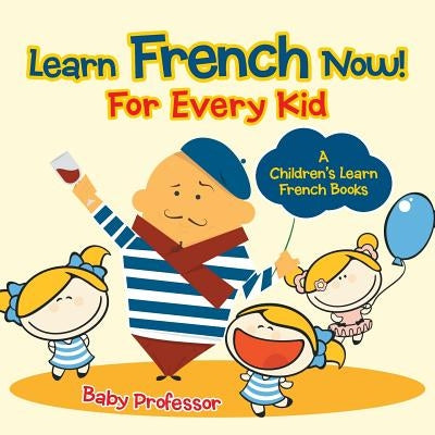 Learn French Now! For Every Kid - A Children's Learn French Books by Baby Professor