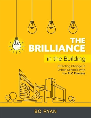 The Brilliance in the Building: Effecting Change in Urban Schools with the Plc at Work(r) Process by Ryan, Bo