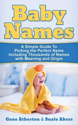 Baby Names: A Simple Guide to Picking the Perfect Name Including Thousands of Names with Meaning and Origin by Atherton, Gene