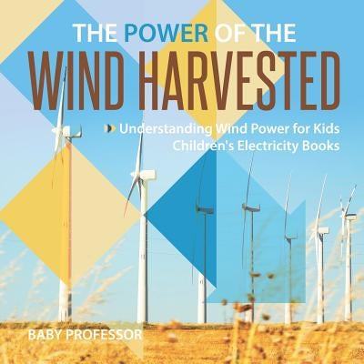 The Power of the Wind Harvested - Understanding Wind Power for Kids Children's Electricity Books by Baby Professor