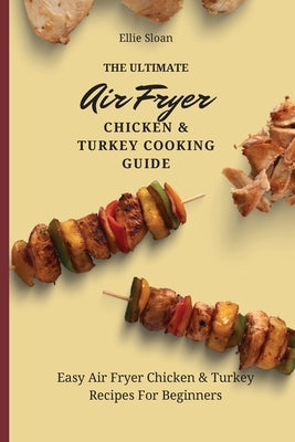 The Ultimate Air Fryer Chicken & Turkey Cooking Guide: Easy Air Fryer Chicken & Turkey Recipes For Beginners by Sloan, Ellie