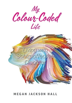 My Colour-Coded Life: Living with Schizoaffective Disorder by Hall, Megan Jackson
