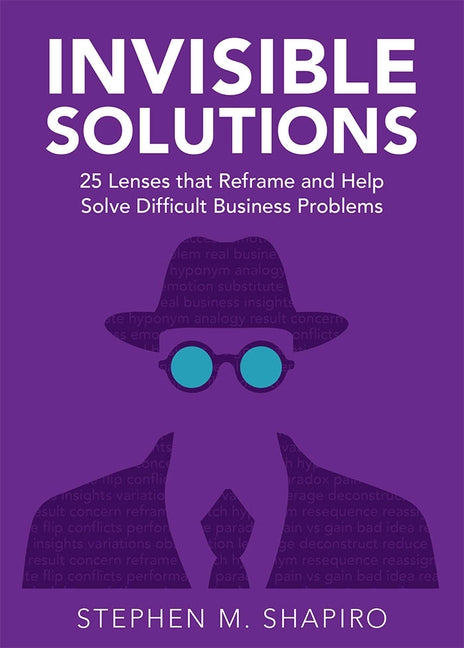 Invisible Solutions: 25 Lenses That Reframe and Help Solve Difficult Business Problems by Shapiro, Stephen