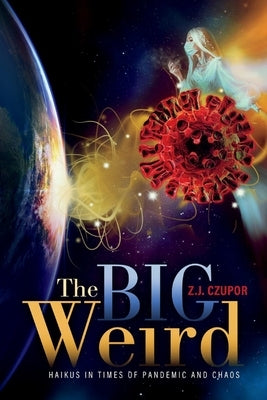 The Big Weird: Haikus in Times of Pandemic and Chaos by Czupor, Zj