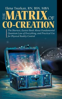 The Matrix of Co-Creation: The Shortest, Easiest Book about Fundamental Quantum Law of Everything, and Practical Use for Physical Reality Control by Tsurkan, Bsn Mba, Elena