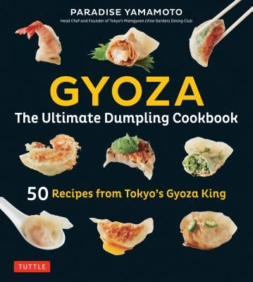 Gyoza: The Ultimate Dumpling Cookbook: 50 Recipes from Tokyo's Gyoza King - Pot Stickers, Dumplings, Spring Rolls and More! by Yamamoto, Paradise