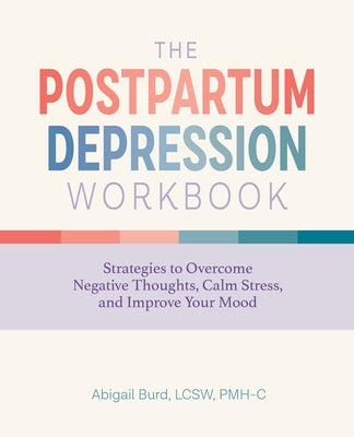 The Postpartum Depression Workbook: Strategies to Overcome Negative Thoughts, Calm Stress, and Improve Your Mood by Burd, Abigail, Lcsw Pmh-C