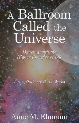 A Ballroom Called the Universe: Dancing with the Higher Energies of Life by Ehmann, Anne M.