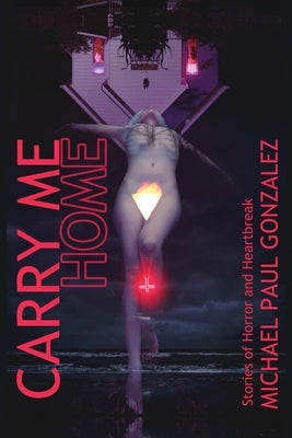 Carry Me Home: Stories of Horror and Heartbreak by Gonzalez, Michael Paul