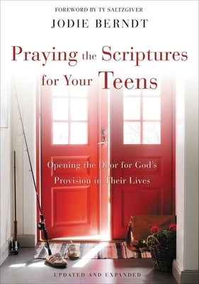 Praying the Scriptures for Your Teens: Opening the Door for God's Provision in Their Lives by Berndt, Jodie