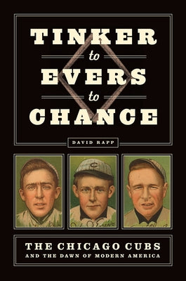 Tinker to Evers to Chance: The Chicago Cubs and the Dawn of Modern America by Rapp, David