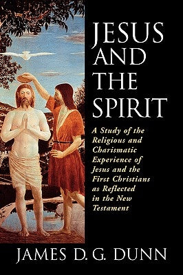 Jesus and the Spirit: A Study of the Religious and Charismatic Experience of Jesus and the First Christians as Reflected in the New Testamen by Dunn, James D. G.