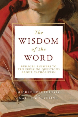 The Wisdom of the Word: Biblical Answers to Ten Pressing Questions about Catholicism by Levering, Matthew