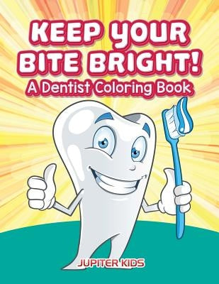 Keep Your Bite Bright! A Dentist Coloring Book by Jupiter Kids