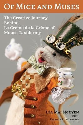 Of Mice and Muses: The Creative Journey Behind La Crème de la Crème of Mouse Taxidermy by Nguyen, Lea Mai