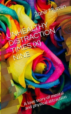 Unhealthy Distraction Times (X) Nine: A love story of mental and physical attraction by Mumin, Zahir