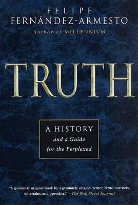 Truth: A History and a Guide for the Perplexed by Armesto, Felipe Fernandez