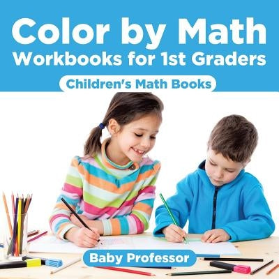Color by Math Workbooks for 1st Graders Children's Math Books by Baby Professor