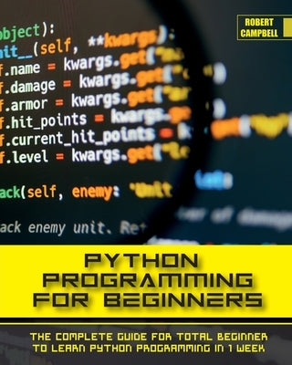 Python Programming for Beginners: The Complete Guide for Total Beginner to Learn Python Programming in 1 week. by Campbell, Robert