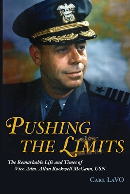 Pushing the Limits: The Remarkable Life and Times of Vice Adm. Allan Rockwell McCann, USN by Lavo, Carl