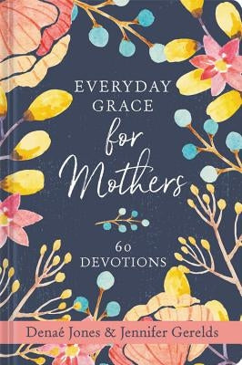 Everyday Grace for Mothers: 60 Devotions by Jones, Denaé