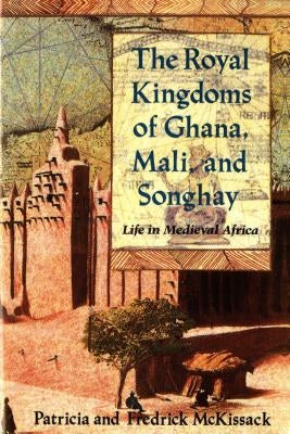 The Royal Kingdoms of Ghana, Mali, and Songhay: Life in Medieval Africa by McKissack, Patricia