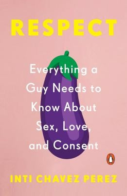 Respect: Everything a Guy Needs to Know about Sex, Love, and Consent by Chavez Perez, Inti