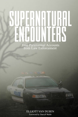 Supernatural Encounters: True Paranormal Accounts from Law Enforcement by Van Dusen, Elliott