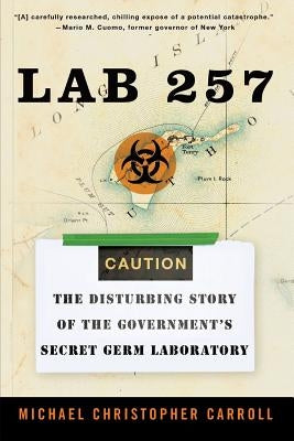 Lab 257: The Disturbing Story of the Government's Secret Germ Laboratory by Carroll, Michael C.