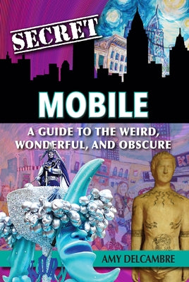 Secret Mobile: A Guide to the Weird, Wonderful, and Obscure by Delcambre, Amy