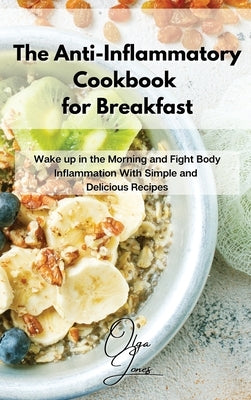 The Anti-Inflammatory Cookbook for Breakfast: Wake up in the Morning and Fight Body Inflammation With Simple and Delicious Recipes by Jones, Olga