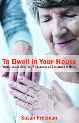 To Dwell in Your House by Freeman, Susan