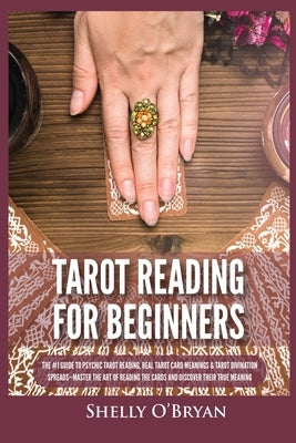 Tarot Reading for Beginners: The #1 Guide to Psychic Tarot Reading, Real Tarot Card Meanings & Tarot Divination Spreads - Master the Art of Reading by O'Bryan, Shelly