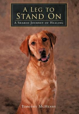 A Leg to Stand On: A Shared Journey of Healing by McHenry, Timothy