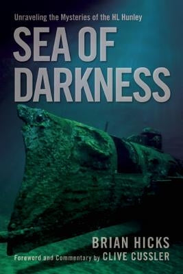 Sea of Darkness: Unraveling the Mysteries of the H.L. Hunley by Hicks, Brian