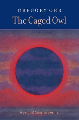 The Caged Owl: New and Selected Poems by Orr, Gregory