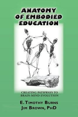 Anatomy of Embodied Education: Creating Pathways to Brain-Mind Evolution by Burns, E. Timothy