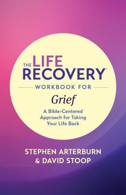 The Life Recovery Workbook for Grief: A Bible-Centered Approach for Taking Your Life Back by Ed, Stephen Arterburn